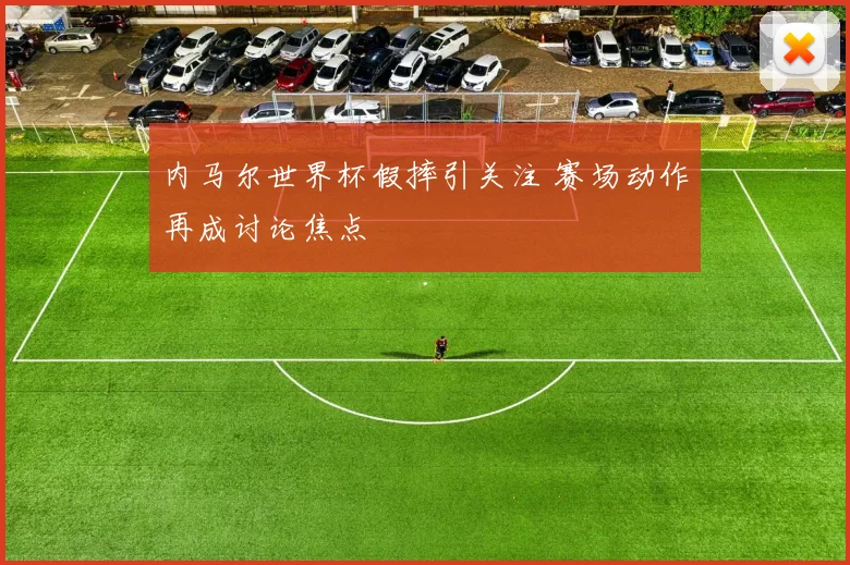 内马尔世界杯假摔引关注 赛场动作再成讨论焦点