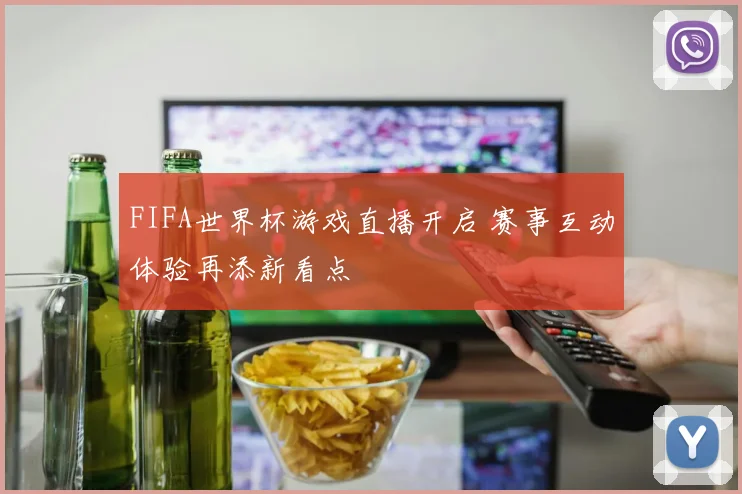 FIFA世界杯游戏直播开启 赛事互动体验再添新看点