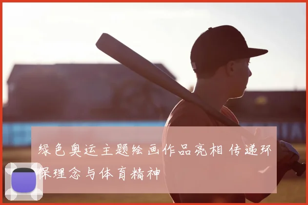 绿色奥运主题绘画作品亮相 传递环保理念与体育精神